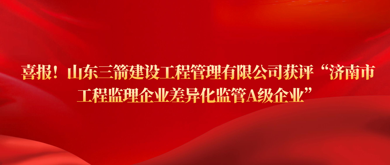 尊龙凯时-人生就是搏尊龙凯时-人生就是搏建设工程管理有限公司获评济南市工程监理企业差异化监管A级企业